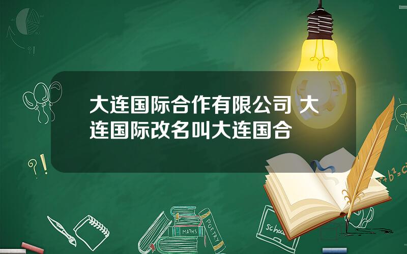 大连国际合作有限公司 大连国际改名叫大连国合